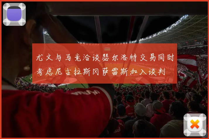 尤文与马竞洽谈瑟尔洛特交易同时考虑尼古拉斯冈萨雷斯加入谈判