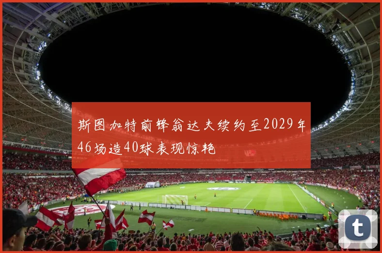 斯图加特前锋翁达夫续约至2029年46场造40球表现惊艳