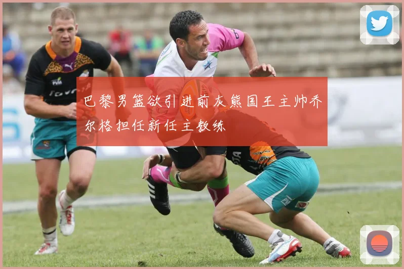 巴黎男篮欲引进前灰熊国王主帅乔尔格担任新任主教练