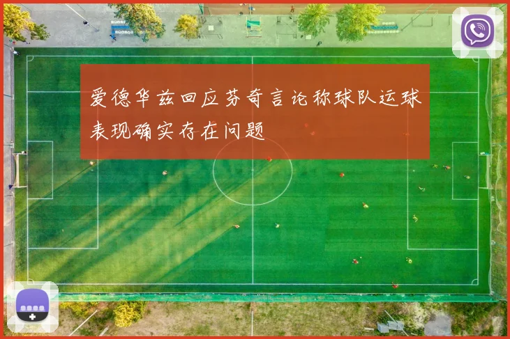 爱德华兹回应芬奇言论称球队运球表现确实存在问题