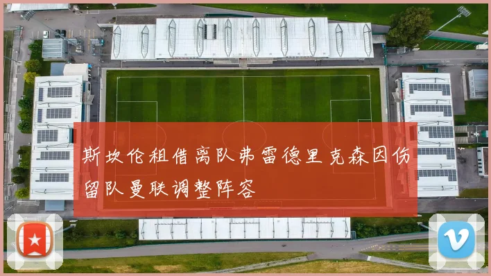 斯坎伦租借离队弗雷德里克森因伤留队曼联调整阵容