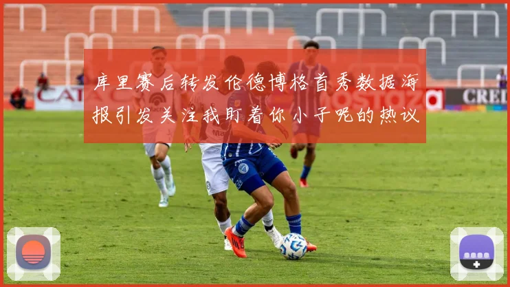 库里赛后转发伦德博格首秀数据海报引发关注我盯着你小子呢的热议