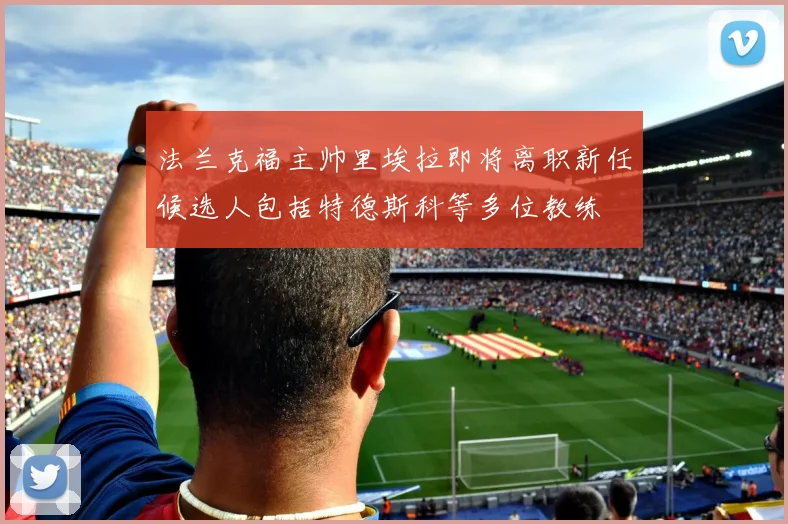 法兰克福主帅里埃拉即将离职新任候选人包括特德斯科等多位教练