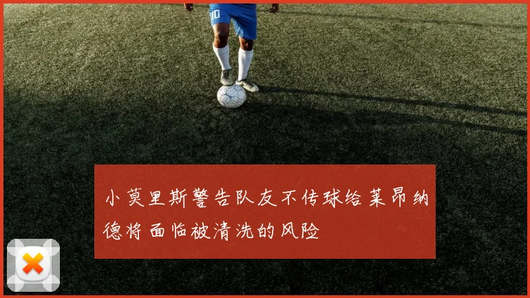 小莫里斯警告队友不传球给莱昂纳德将面临被清洗的风险